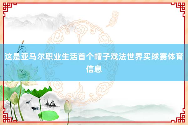 这是亚马尔职业生活首个帽子戏法世界买球赛体育信息