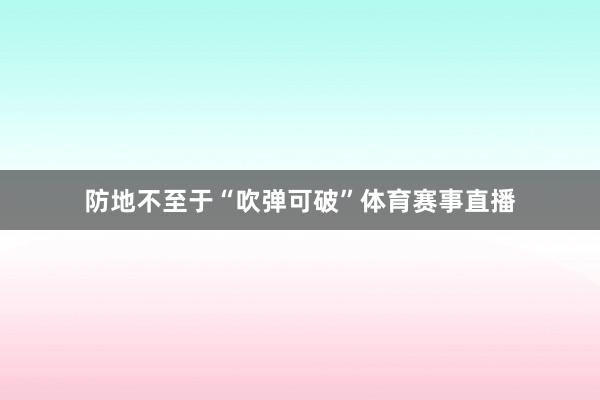 防地不至于“吹弹可破”体育赛事直播