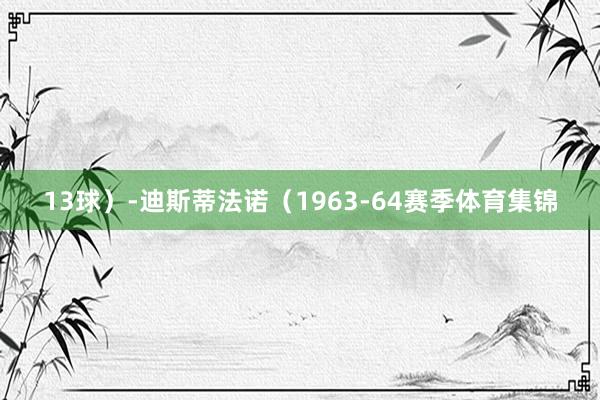 13球）-迪斯蒂法诺（1963-64赛季体育集锦