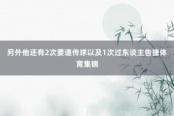 另外他还有2次要道传球以及1次过东谈主告捷体育集锦
