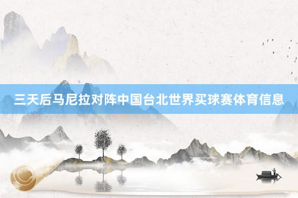 三天后马尼拉对阵中国台北世界买球赛体育信息