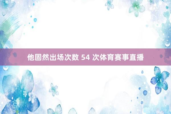 他固然出场次数 54 次体育赛事直播