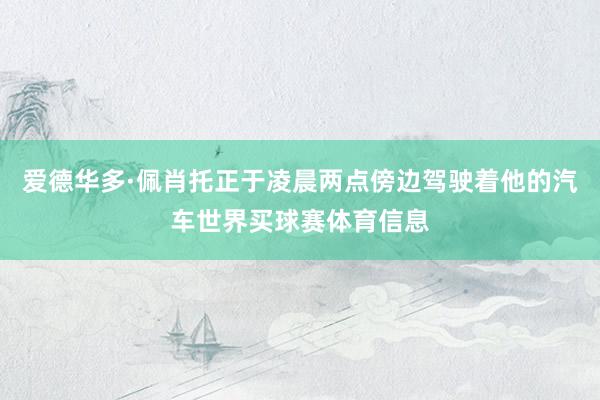 爱德华多·佩肖托正于凌晨两点傍边驾驶着他的汽车世界买球赛体育信息