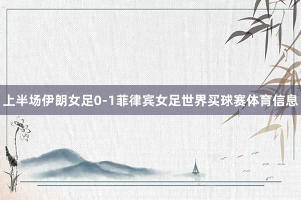 上半场伊朗女足0-1菲律宾女足世界买球赛体育信息