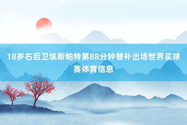 18岁右后卫埃斯帕特第88分钟替补出场世界买球赛体育信息