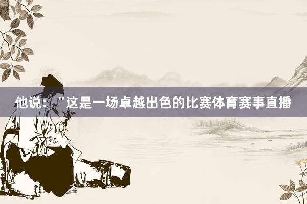 他说：“这是一场卓越出色的比赛体育赛事直播