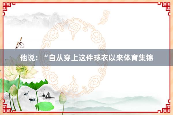 他说：“自从穿上这件球衣以来体育集锦