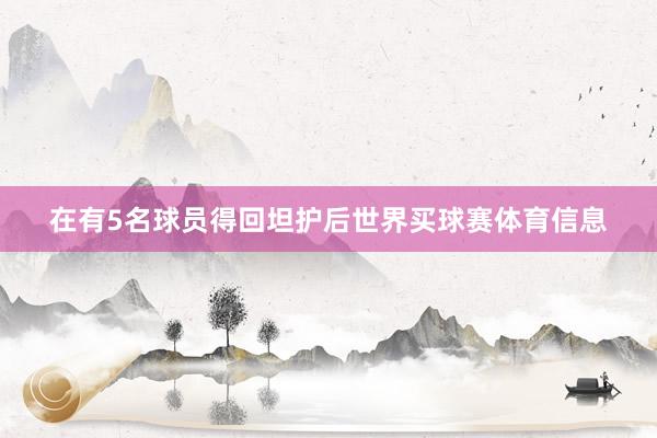 在有5名球员得回坦护后世界买球赛体育信息