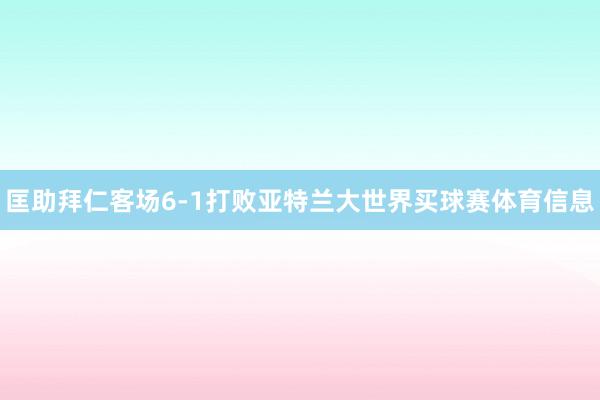 匡助拜仁客场6-1打败亚特兰大世界买球赛体育信息