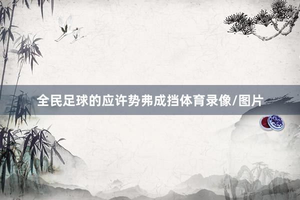 全民足球的应许势弗成挡体育录像/图片