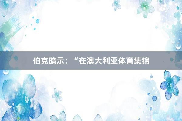 伯克暗示：“在澳大利亚体育集锦