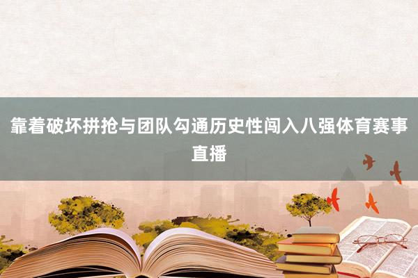 靠着破坏拼抢与团队勾通历史性闯入八强体育赛事直播