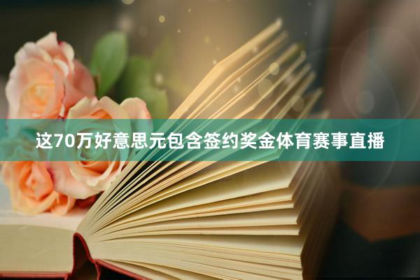 这70万好意思元包含签约奖金体育赛事直播