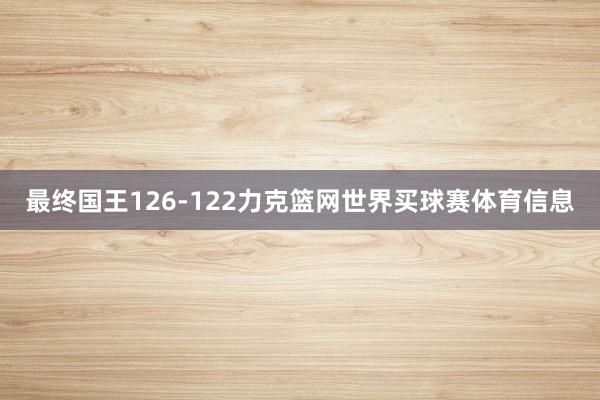 最终国王126-122力克篮网世界买球赛体育信息