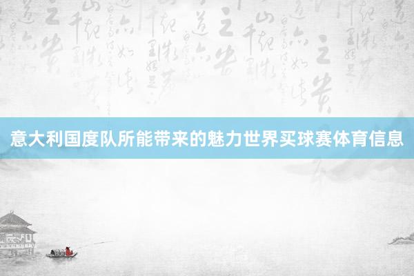 意大利国度队所能带来的魅力世界买球赛体育信息