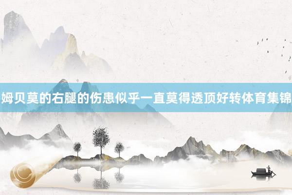 姆贝莫的右腿的伤患似乎一直莫得透顶好转体育集锦