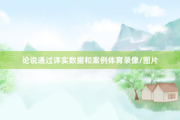 论说通过详实数据和案例体育录像/图片