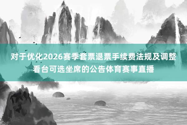 对于优化2026赛季套票退票手续费法规及调整看台可选坐席的公告体育赛事直播