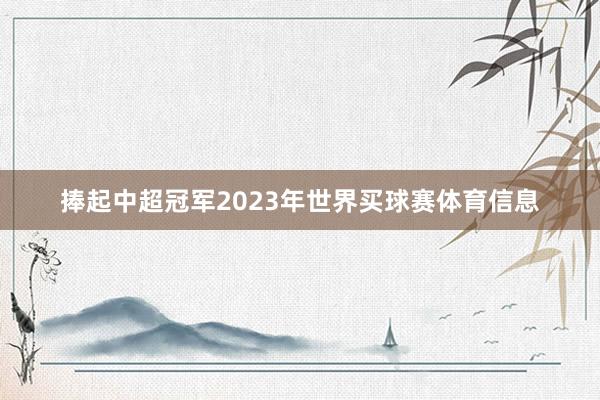 捧起中超冠军2023年世界买球赛体育信息