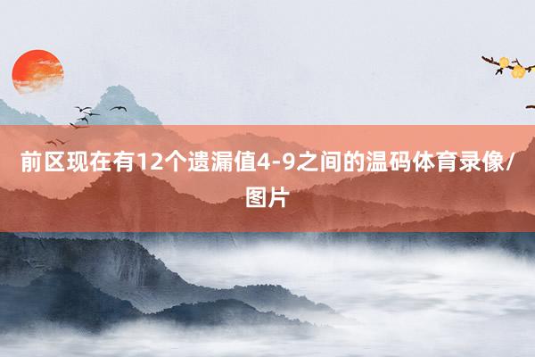 前区现在有12个遗漏值4-9之间的温码体育录像/图片