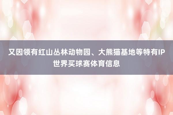 又因领有红山丛林动物园、大熊猫基地等特有IP世界买球赛体育信息