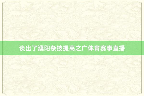 谈出了濮阳杂技提高之广体育赛事直播