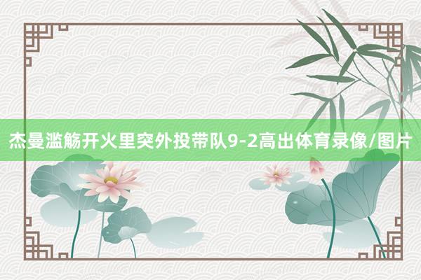 杰曼滥觞开火里突外投带队9-2高出体育录像/图片