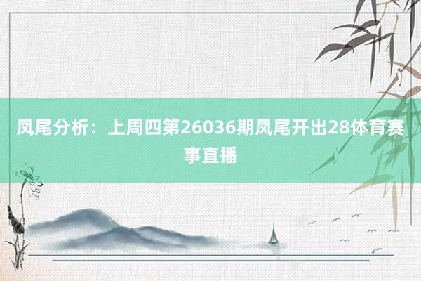 凤尾分析：上周四第26036期凤尾开出28体育赛事直播