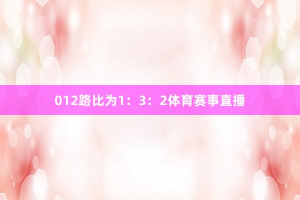 012路比为1:3:2体育赛事直播