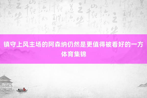 镇守上风主场的阿森纳仍然是更值得被看好的一方体育集锦