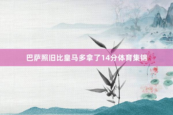 巴萨照旧比皇马多拿了14分体育集锦