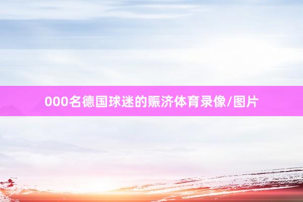 000名德国球迷的赈济体育录像/图片
