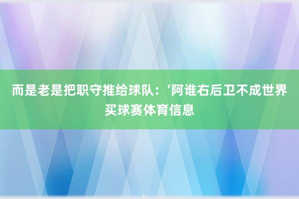 而是老是把职守推给球队：‘阿谁右后卫不成世界买球赛体育信息