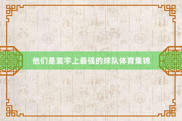他们是寰宇上最强的球队体育集锦
