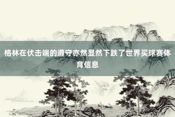 格林在伏击端的遵守亦然显然下跌了世界买球赛体育信息