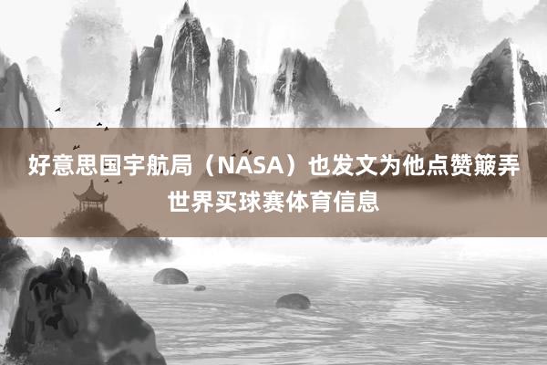 好意思国宇航局(NASA)也发文为他点赞簸弄世界买球赛体育信息