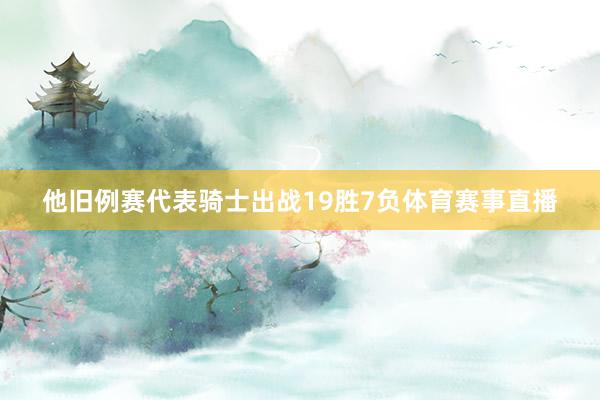 他旧例赛代表骑士出战19胜7负体育赛事直播