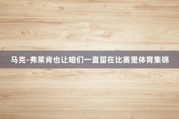 马克-弗莱肯也让咱们一直留在比赛里体育集锦