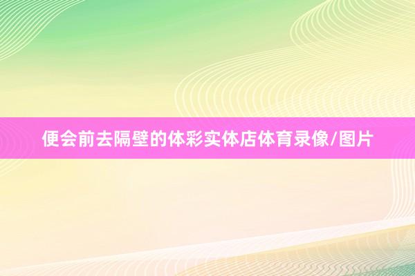 便会前去隔壁的体彩实体店体育录像/图片