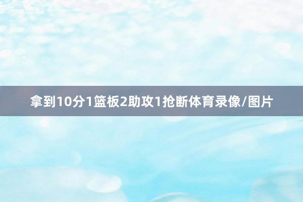 拿到10分1篮板2助攻1抢断体育录像/图片