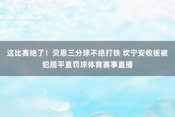 这比赛绝了！贝恩三分球不绝打铁 坎宁安收板被犯规平直罚球体育赛事直播
