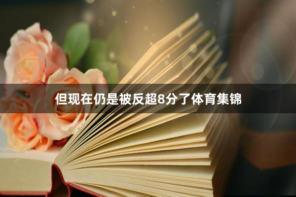 但现在仍是被反超8分了体育集锦
