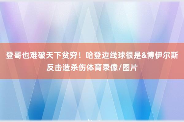 登哥也难破天下贫穷！哈登边线球很是&博伊尔斯反击造杀伤体育录像/图片