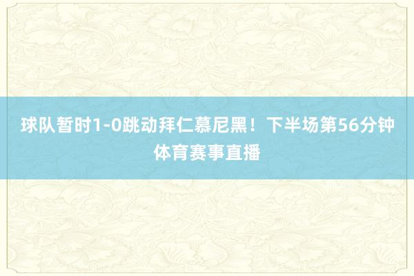 球队暂时1-0跳动拜仁慕尼黑！下半场第56分钟体育赛事直播