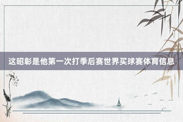 这昭彰是他第一次打季后赛世界买球赛体育信息