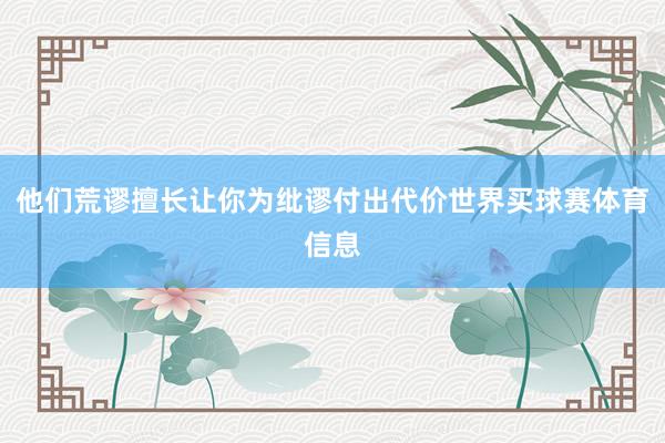 他们荒谬擅长让你为纰谬付出代价世界买球赛体育信息