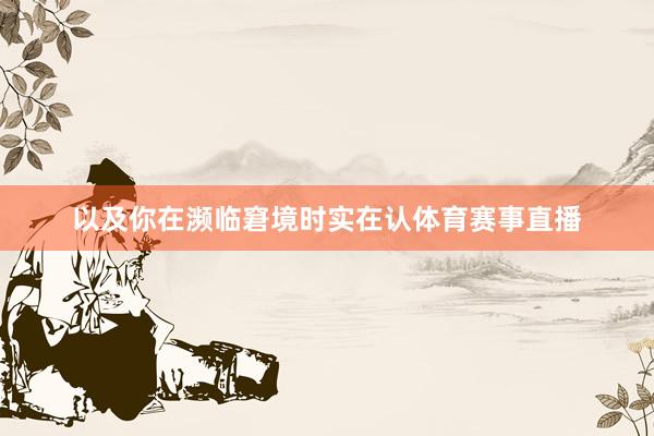 以及你在濒临窘境时实在认体育赛事直播