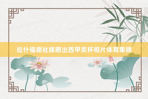 拉什福德社媒晒出西甲奖杯相片体育集锦