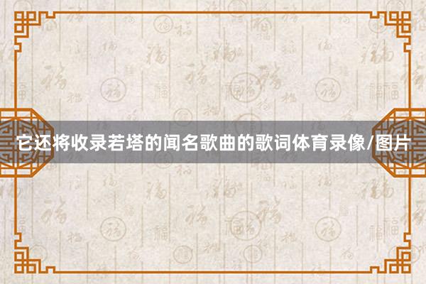 它还将收录若塔的闻名歌曲的歌词体育录像/图片