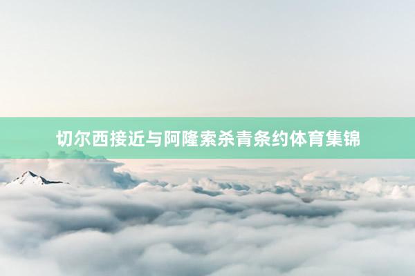 切尔西接近与阿隆索杀青条约体育集锦